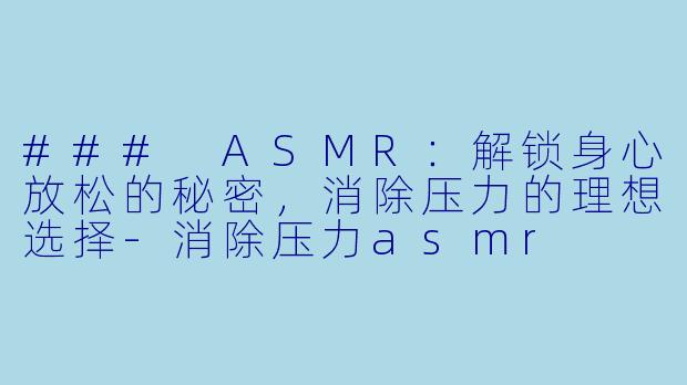 ### ASMR:解锁身心放松的秘密,消除压力的理想选择
