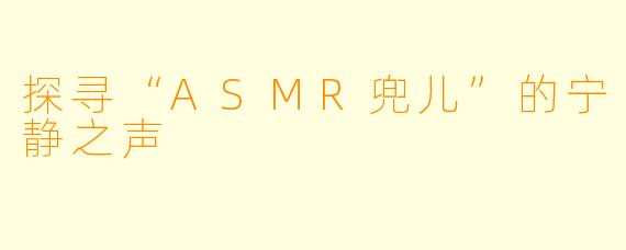 探寻“ASMR兜儿”的宁静之声