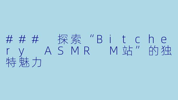 ### 探索“Bitchery ASMR M站”的独特魅力