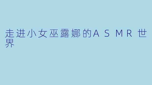 走进小女巫露娜的ASMR世界