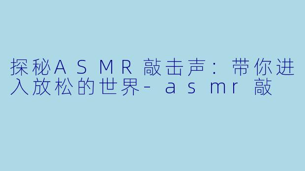 探秘ASMR敲击声:带你进入放松的世界