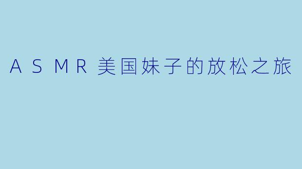 ASMR美国妹子的放松之旅