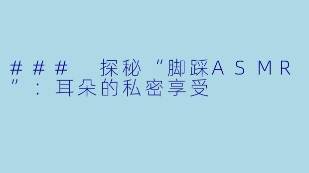 ### 探秘“脚踩ASMR”：耳朵的私密享受