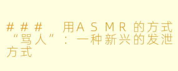 ### 用ASMR的方式“骂人”：一种新兴的发泄方式