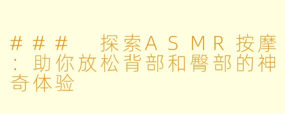 ### 探索ASMR按摩：助你放松背部和臀部的神奇体验