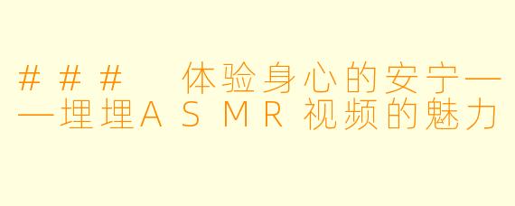### 体验身心的安宁——埋埋ASMR视频的魅力