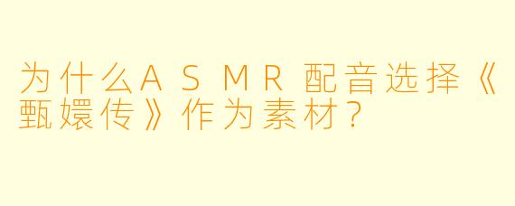 为什么ASMR配音选择《甄嬛传》作为素材？