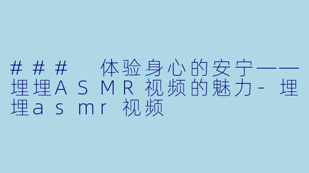 ### 体验身心的安宁——埋埋ASMR视频的魅力