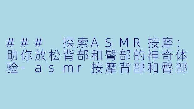 ### 探索ASMR按摩:助你放松背部和臀部的神奇体验
