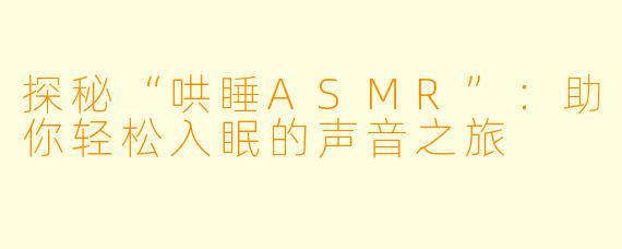 探秘“哄睡ASMR”:助你轻松入眠的声音之旅