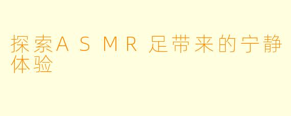 探索ASMR足带来的宁静体验