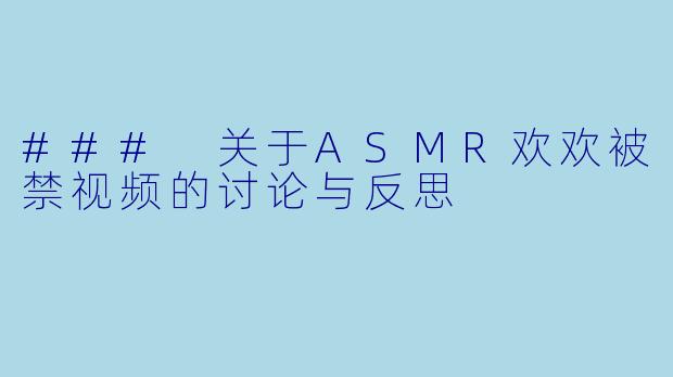 ### 关于ASMR欢欢被禁视频的讨论与反思