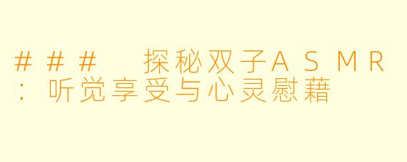 ### 探秘双子ASMR：听觉享受与心灵慰藉