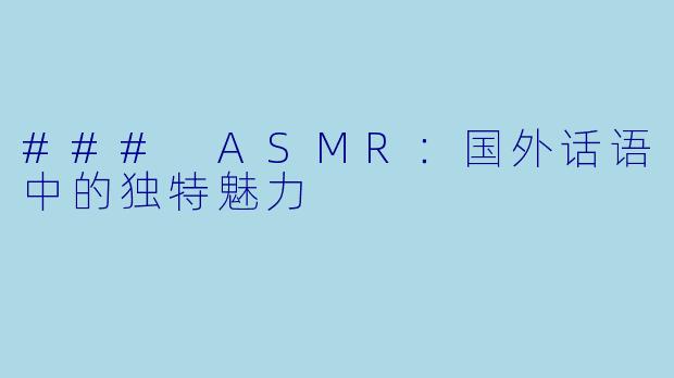 ### ASMR:国外话语中的独特魅力