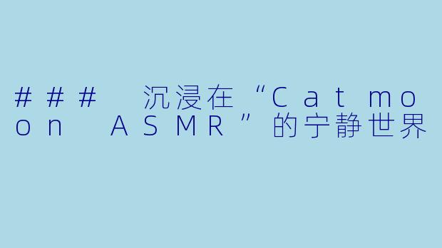 ### 沉浸在“Catmoon ASMR”的宁静世界