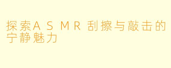 探索ASMR刮擦与敲击的宁静魅力