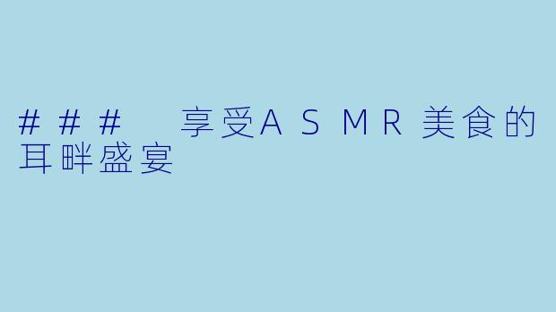 ### 享受ASMR美食的耳畔盛宴