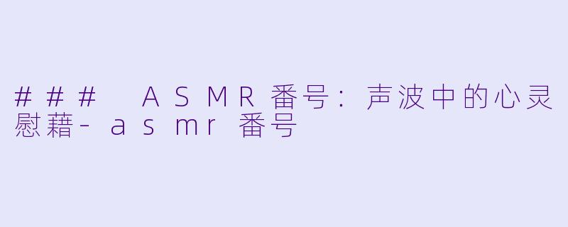### ASMR番号：声波中的心灵慰藉-asmr番号