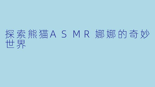 探索熊猫ASMR娜娜的奇妙世界