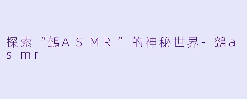 探索“鵼ASMR”的神秘世界-鵼asmr