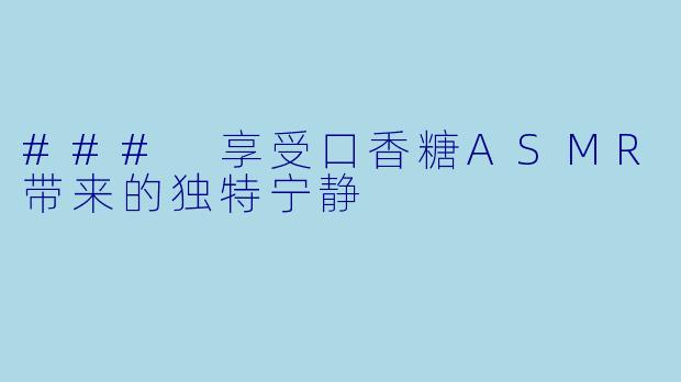 ### 享受口香糖ASMR带来的独特宁静
