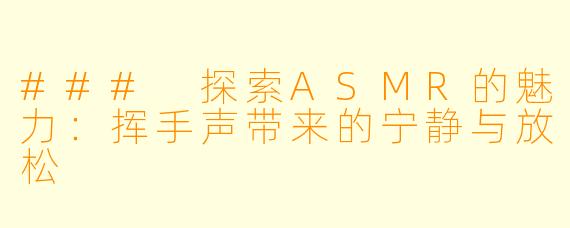 ### 探索ASMR的魅力：挥手声带来的宁静与放松