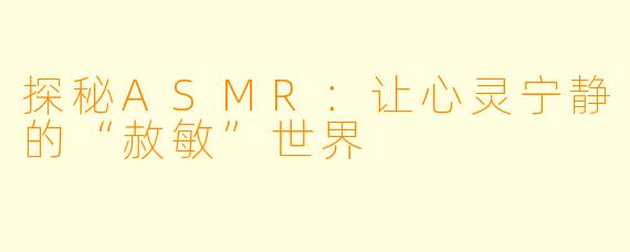 探秘ASMR：让心灵宁静的“赦敏”世界