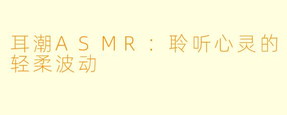 耳潮ASMR：聆听心灵的轻柔波动