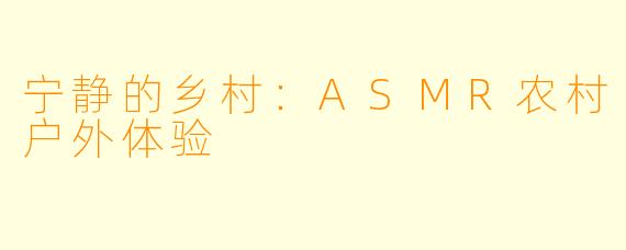 宁静的乡村：ASMR农村户外体验