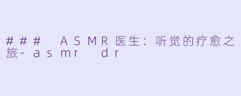 ### ASMR医生:听觉的疗愈之旅