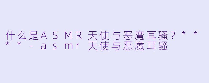 什么是ASMR天使与恶魔耳骚?****
