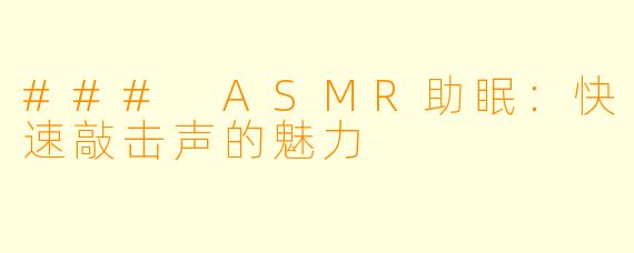 ### ASMR助眠：快速敲击声的魅力