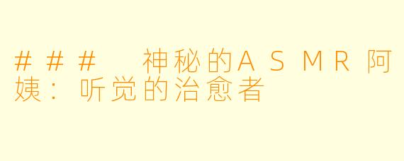 ### 神秘的ASMR阿姨：听觉的治愈者