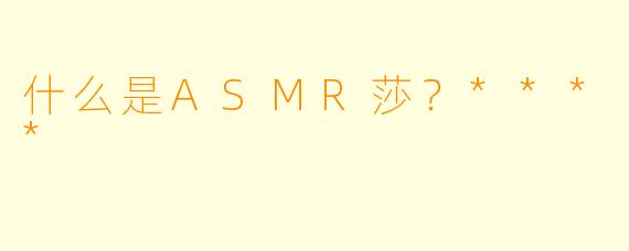 什么是ASMR莎?****