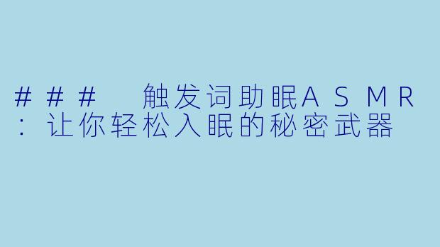 ### 触发词助眠ASMR:让你轻松入眠的秘密武器