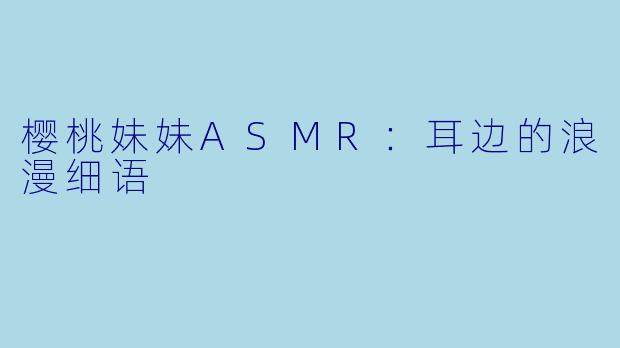 樱桃妹妹ASMR:耳边的浪漫细语