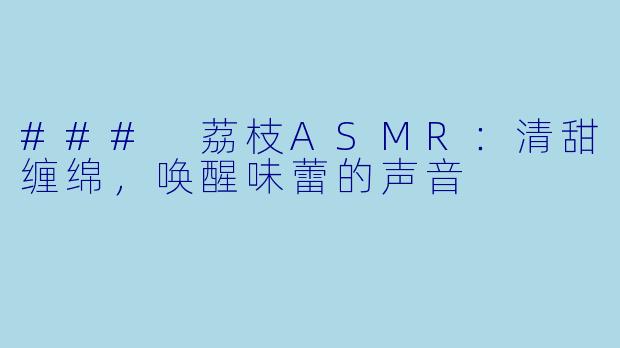 ### 荔枝ASMR：清甜缠绵，唤醒味蕾的声音