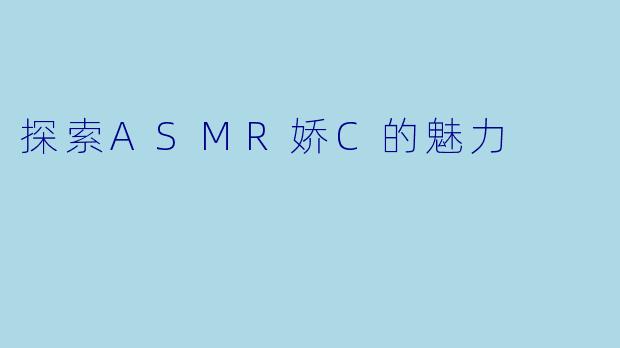 探索ASMR娇C的魅力