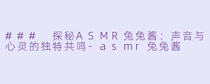 ### 探秘ASMR兔兔酱:声音与心灵的独特共鸣