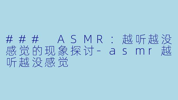 ### ASMR：越听越没感觉的现象探讨-asmr越听越没感觉