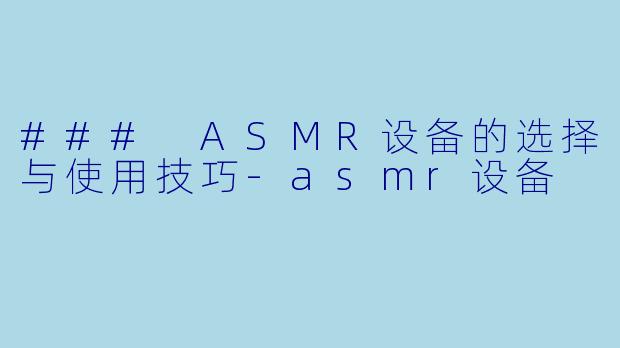 ### ASMR设备的选择与使用技巧