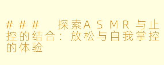 ### 探索ASMR与止控的结合：放松与自我掌控的体验