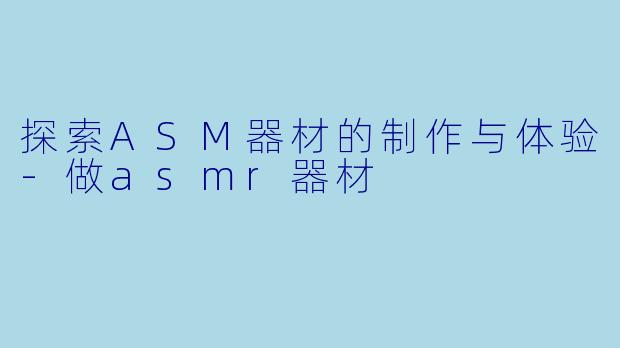 探索ASM器材的制作与体验-做asmr器材