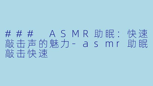 ### ASMR助眠：快速敲击声的魅力-asmr助眠敲击快速