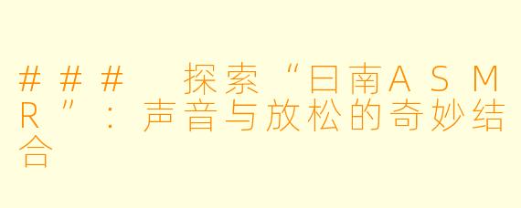 ### 探索“曰南ASMR”:声音与放松的奇妙结合