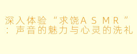 深入体验“求饶ASMR”：声音的魅力与心灵的洗礼