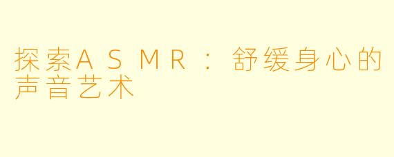 探索ASMR：舒缓身心的声音艺术