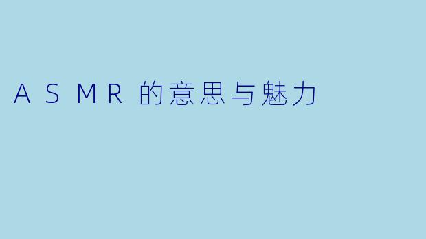 ASMR的意思与魅力