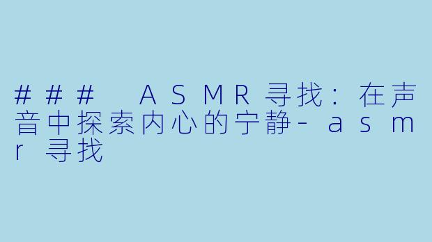 ### ASMR寻找：在声音中探索内心的宁静