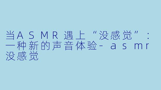 当ASMR遇上“没感觉”：一种新的声音体验-asmr没感觉